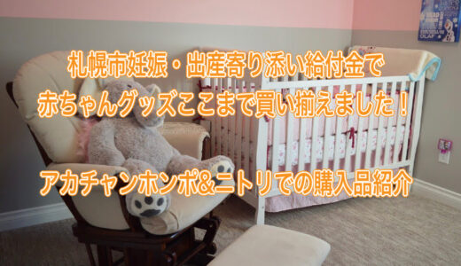 札幌市妊娠・出産寄り添い給付金の使い道を紹介！アカチャンホンポ＆ニトリで合計５万円の赤ちゃんグッズ購入品